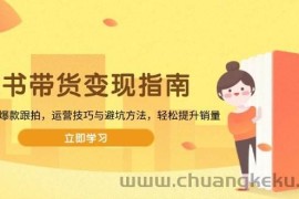 （13985期）图书带货变现指南，从选品到爆款跟拍，运营技巧与避坑方法，轻松提升销量