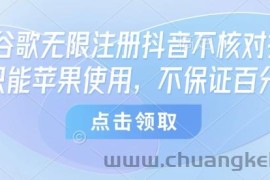 8月谷歌无限注册抖音不核对技术，只能苹果使用，不保证百分百