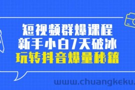 （3390期）小九归途·短视频群爆课程：新手小白7天破冰，玩转抖音爆量秘籍