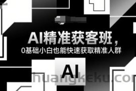 AI精准获客班，0基础小白也能快速获取精准人群