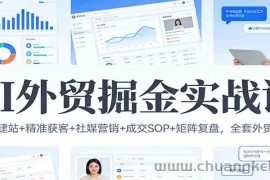 AI外贸掘金实战课：选品建站+精准获客+社媒营销+成交SOP+矩阵复盘，全套外贸干货