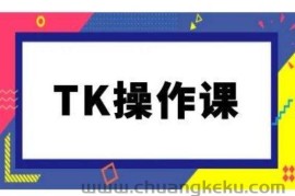 TK操作课，tiktok跨境电商教程(更新中)