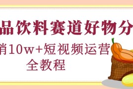 （4413期）食品饮料赛道好物分享，月销10W+短视频运营全教程！