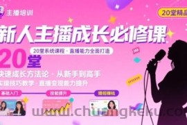 新人主播必学的20堂培训课，让主播快速成长的必学课程，帮你直播能力快速打造的实操方法