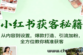 小红书获客秘籍：从内容到设置，爆款打造、引流加粉，全方位教你精准获客