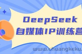 DeepSeek自媒体IP训练营，掌握四位定位法 长板变现模型 开启自媒体新篇章