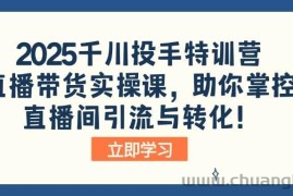 （14423期）2025千川投手特训营：直播带货实操课，助你掌控直播间引流与转化！