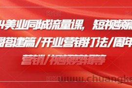 2024美业同城流量课，短视频篇 /直播搭建篇/开业营销打法/周年庆营销/视频剪辑等