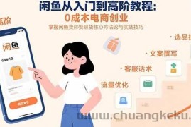 （15640期）闲鱼从入门到高阶教程：0成本电商创业，掌握闲鱼卖货核心方法论与实战技巧