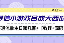 （4664期）微信小游戏合成大西瓜，开通流量主日赚几百+【教程+源码】
