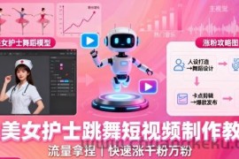 AI美女护士跳舞短视频制作教学，流量拿捏，快速涨千粉万粉【提示词+视频教程】