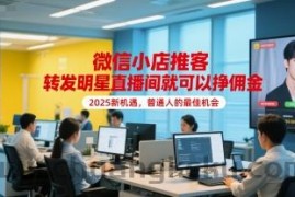 微信小店推客，转发明星直播间就可以挣佣金，2025新机遇，普通人的最佳机会