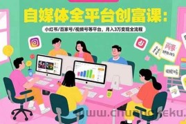 （15479期）自媒体全平台创富课：小红书/百家号/视频号等平台，月入3万变现全流程