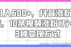 日入600+，抖音涨粉技术，10条视频涨粉1万+，3种变现方式【揭秘】