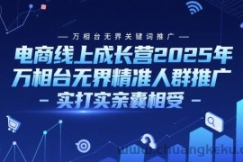 电商线上成长营2025年，万相台无界关键词推广-万相台无界精准人群推广-实打实亲囊相受