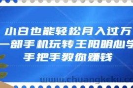 小白也能轻松月入过万，一部手机玩转王阳明心学，手把手教你赚钱【揭秘】