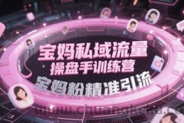 宝妈私域流量操盘手训练营，宝妈粉精准引流