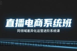 直播电商系统班，同领域差异化运营进阶系统课