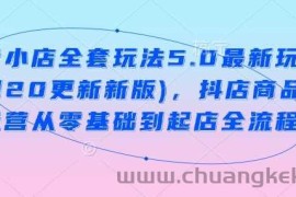 抖音小店全套玩法5.0最新玩法(2月20更新新版)，抖店商品卡运营从零基础到起店全流程