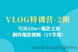 VLOG特训营第2期：写出10w+爆款文案，制作爆款视频（18节课）