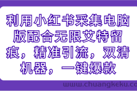 利用小红书采集电脑版配合无限艾特留痕，精准引流，双清机器，一键爆款