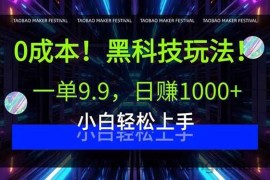 （15901期）0成本！黑科技玩法，一单9.9，日赚1000+，小白轻松上手