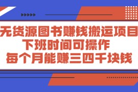 （2293期）无货源图书赚钱搬运项目：下班时间可操作，每个月能赚三四千块钱