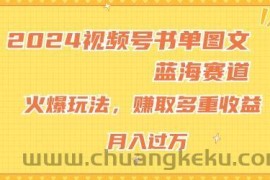 2024视频号书单图文蓝海赛道，火爆玩法，赚取多重收益，小白轻松上手，月入上万【揭秘】