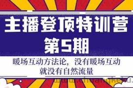 主播登顶特训营第5期：暖场互动方法论 没有暖场互动就没有自然流量（30节）