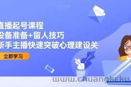 直播起号课程：设备准备+留人技巧，新手主播快速突破心理建设关
