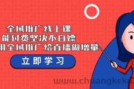 全域推广线上课，能付费坚决不白嫖，教你用全域推广给直播做增量-37节课