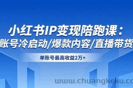 （16550期）小红书IP变现陪跑课：账号冷启动/爆款内容/直播带货，单账号最高收益2万+
