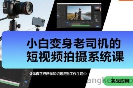 小白变身老司机的短视频拍摄系统课，让你真正把所学知识运用到工作生活中