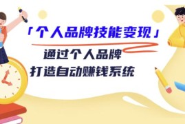 「个人品牌技能变现」通过个人品牌-打造自动赚钱系统（29节视频课程）