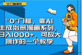 0门槛，靠AI生成治愈漫画系列，日入1000+，可放大操作的一个教学