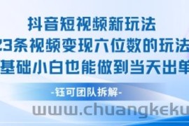 抖音短视频新玩法，23条视频变现六位数，0基础小白也能做到当天出单