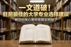 付费文章：一文道破！目前最佳的大学专业选择建议，看完你就心里彻底踏实明朗了
