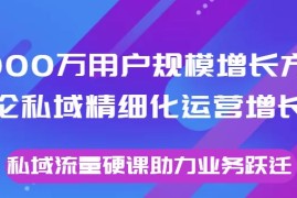 8000万用户规模增长方法论私域精细化运营增长，私域流量硬课助力业务跃迁