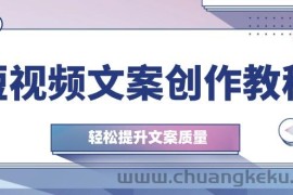 （12900期）短视频文案创作教程：从钉子思维到实操结构整改，轻松提升文案质量