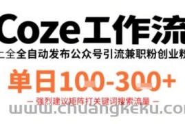 Coze工作流一键发布高质量公众号引流兼职粉代发粉，单日1-3张
