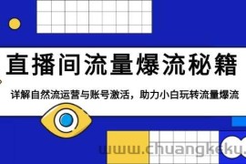 （13860期）直播间流量爆流秘籍，详解自然流运营与账号激活，助力小白玩转流量爆流