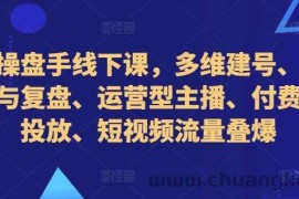 直播操盘手线下课，多维建号、起号方式与复盘、运营型主播、付费混合投放、短视频流量叠爆