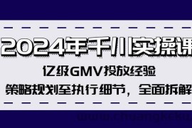 （12189期）2024年千川实操课，亿级GMV投放经验，策略规划至执行细节，全面拆解