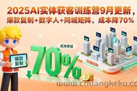 （15975期）2025AI实体获客训练营9月更新，爆款复制+数字人+同城矩阵，成本降70%