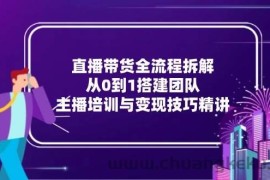 （15004期）直播带货全流程拆解：从0到1搭建团队，主播培训与变现技巧精讲