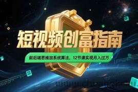 （15221期）2025短视频创富指南，前后端思维加系统算法，12节课实现月入过万