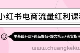 （13026期）小红书电商流量红利课程：零基础开店+选品爆品+爆文笔记+卖货指南