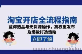 淘宝开店全流程指南，蓝海选品与无货源操作，高权重发布及爆款打造策略