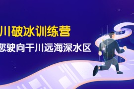 （4012期）千川破冰训练营，带您驶向干川远海深水区-价值499元