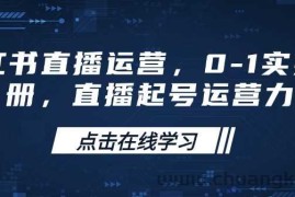 小红书直播运营，0-1实操手册，直播起号运营力